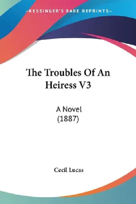 The Troubles Of An Heiress V3: A Novel (1887) by Cecil Lucas