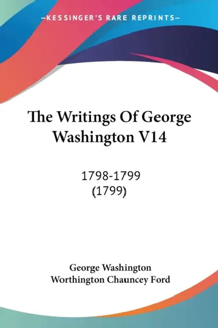 The Writings Of George Washington V14: 1798-1799 (1799) by George Washington, Worthington Chauncey Ford