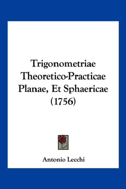 Trigonometriae Theoretico-Practicae Planae, Et Sphaericae (1756) by Antonio Lecchi
