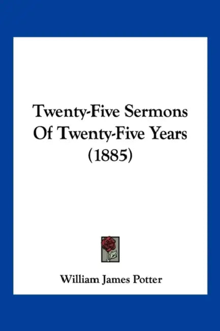 Twenty-Five Sermons Of Twenty-Five Years (1885) by William James Potter