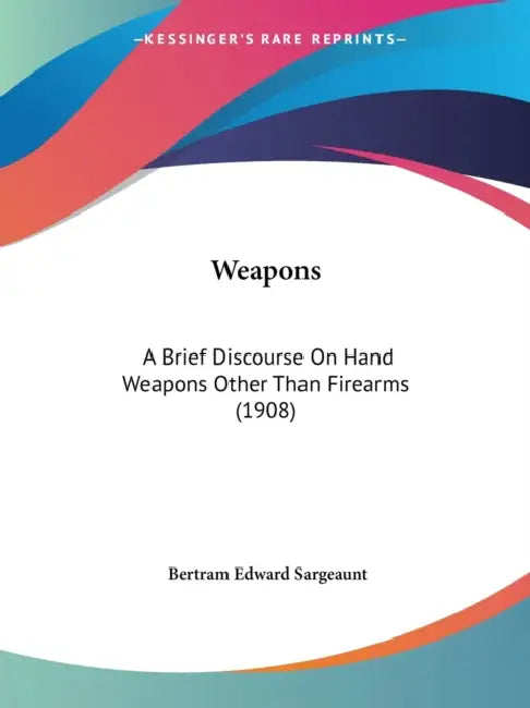 Weapons: A Brief Discourse On Hand Weapons Other Than Firearms (1908) by Bertram Edward Sargeaunt