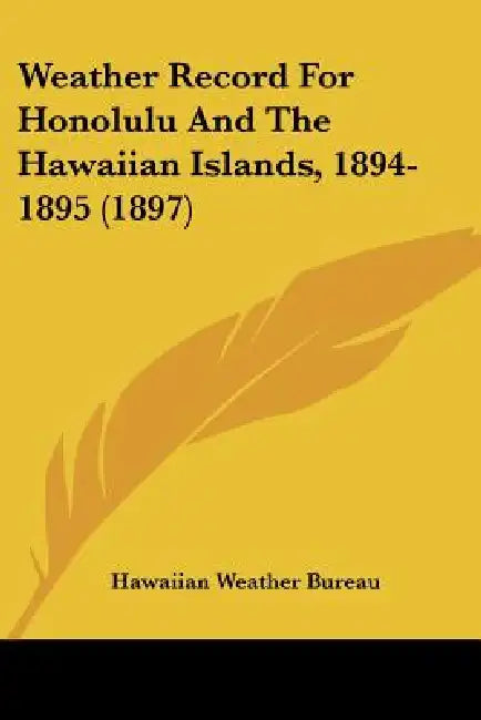 Weather Record For Honolulu And The Hawaiian Islands, 1894-1895 (1897) by Hawaiian Weather Bureau