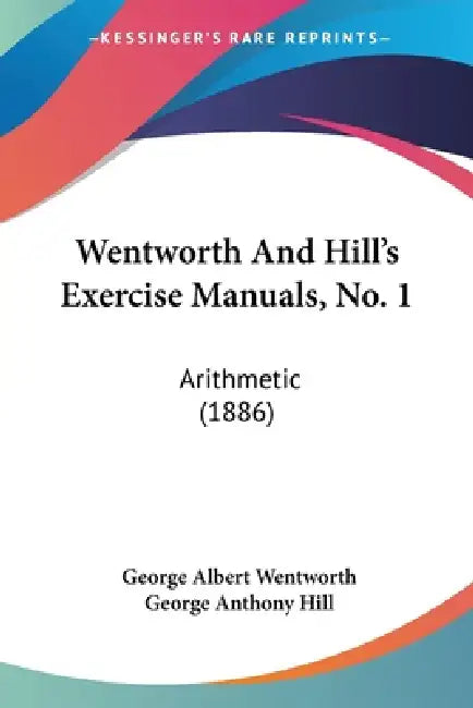 Wentworth And Hill's Exercise Manuals, No. 1: Arithmetic (1886) by George Albert Wentworth, George Anthony Hill
