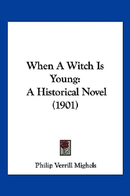 When A Witch Is Young: A Historical Novel (1901) by Philip Verrill Mighels