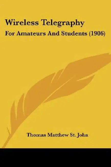 Wireless Telegraphy: For Amateurs And Students (1906) by Thomas Matthew St John