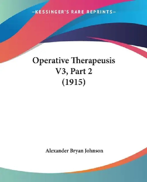 Operative Therapeusis V3, Part 2 (1915) by Alexander Bryan Johnson