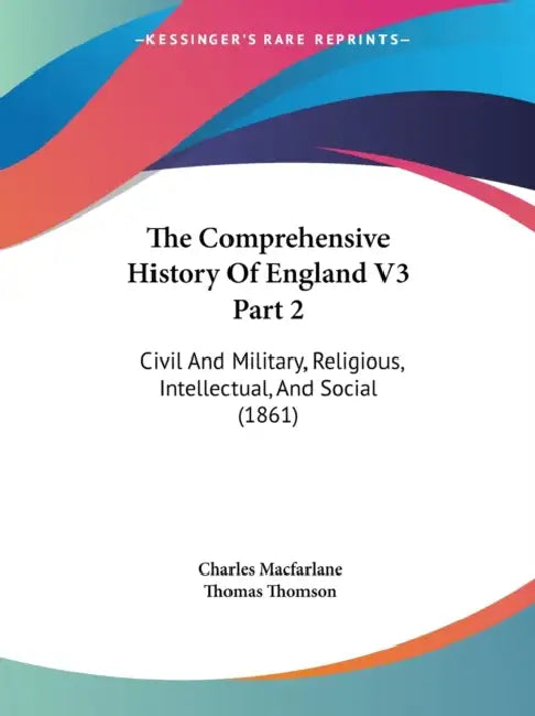 The Comprehensive History Of England V3 Part 2: Civil And Military, Religious, Intellectual, And Social (1861) by Charles MacFarlane, Thomas Thomson