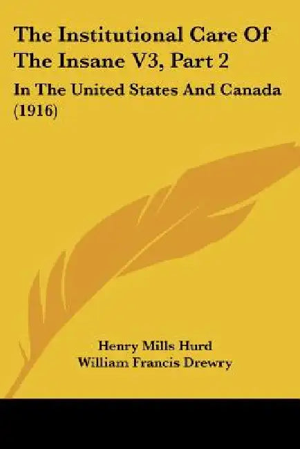 The Institutional Care Of The Insane V3, Part 2: In The United States And Canada (1916) by Henry Mills Hurd, William Francis Drewry, Richard Dewey