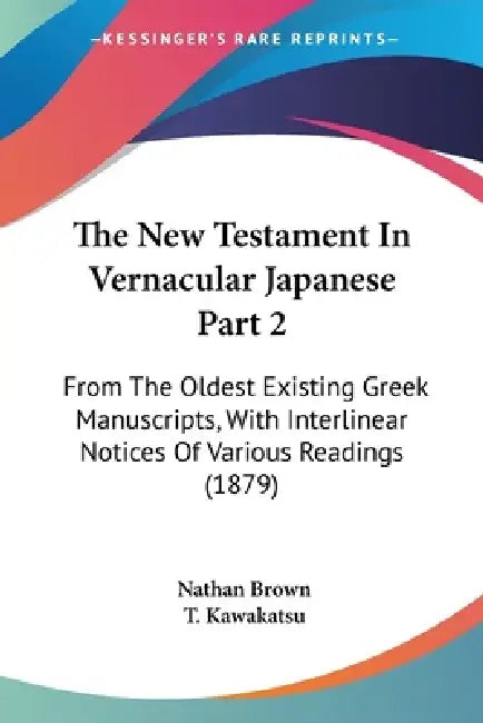 The New Testament In Vernacular Japanese Part 2: From The Oldest Existing Greek Manuscripts, With Interlinear Notices Of Various Readings (1879) by Nathan Brown, T. Kawakatsu