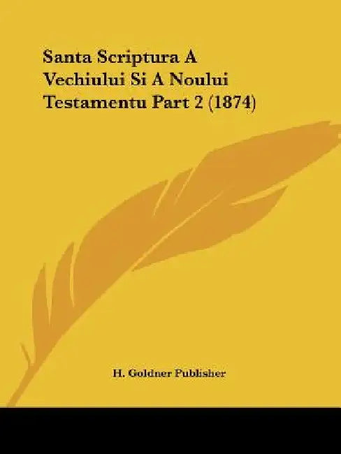 Santa Scriptura A Vechiului Si A Noului Testamentu Part 2 (1874) by H Goldner Publisher