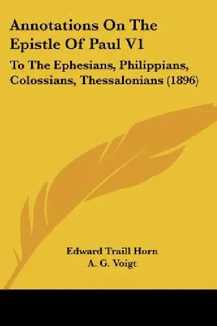 Annotations On The Epistle Of Paul V1: To The Ephesians, Philippians, Colossians, Thessalonians (1896) by Edward Traill Horn, A. G. Voigt