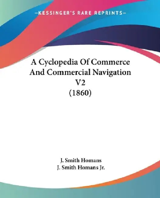 A Cyclopedia Of Commerce And Commercial Navigation V2 (1860) by J. Smith Homans, Jr. Homans J. Smith