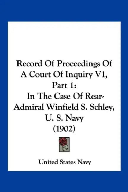 Record Of Proceedings Of A Court Of Inquiry V1, Part 1: In The Case Of Rear-Admiral Winfield S. Schley, U. S. Navy (1902) by United States Navy