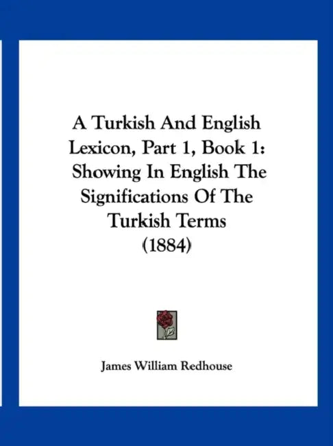 A Turkish And English Lexicon, Part 1, Book 1: Showing In English The Significations Of The Turkish Terms (1884) by James William Redhouse