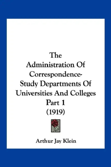 The Administration Of Correspondence-Study Departments Of Universities And Colleges Part 1 (1919) by Arthur Jay Klein