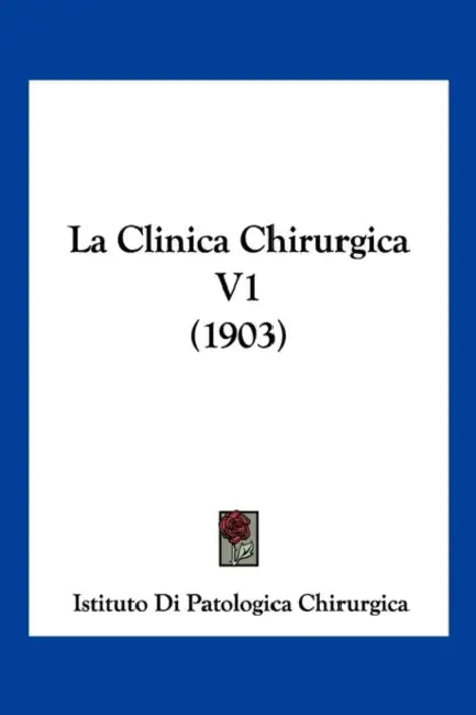 La Clinica Chirurgica V1 (1903) by Istituto Di Patologica Chirurgica