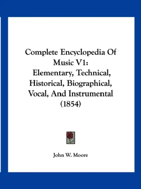 Complete Encyclopedia Of Music V1: Elementary, Technical, Historical, Biographical, Vocal, And Instrumental (1854) by John W. Moore