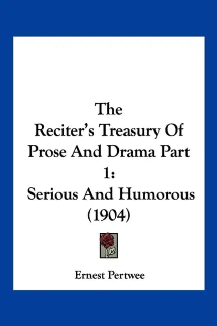 The Reciter's Treasury Of Prose And Drama Part 1: Serious And Humorous (1904) by Ernest Pertwee