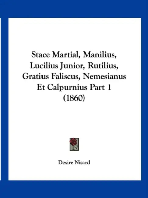 Stace Martial, Manilius, Lucilius Junior, Rutilius, Gratius Faliscus, Nemesianus Et Calpurnius Part 1 (1860) by Desire Nisard