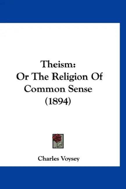 Theism: Or The Religion Of Common Sense (1894) by Charles Voysey