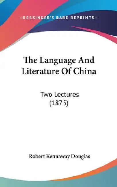 The Language And Literature Of China: Two Lectures (1875) by Robert Kennaway Douglas