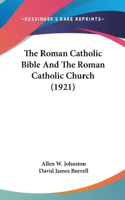 The Roman Catholic Bible And The Roman Catholic Church (1921) by Allen W. Johnston, David James Burrell