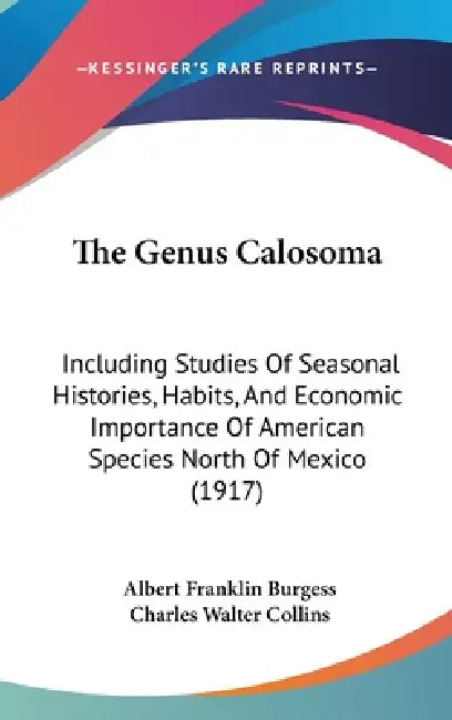 The Genus Calosoma: Including Studies Of Seasonal Histories, Habits, And Economic Importance Of American Species North Of Mexico (1917) by Albert Franklin Burgess, Charles Walter Collins