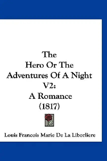 The Hero Or The Adventures Of A Night V2: A Romance (1817) by Louis Francois Marie De La Liborliere