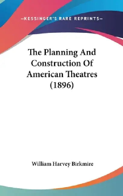 The Planning And Construction Of American Theatres (1896) by William Harvey Birkmire