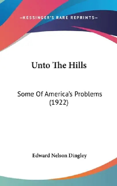 Unto The Hills: Some Of America's Problems (1922) by Edward Nelson Dingley