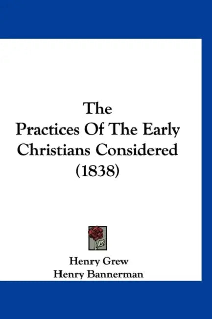 The Practices Of The Early Christians Considered (1838) by Henry Grew, Henry Bannerman
