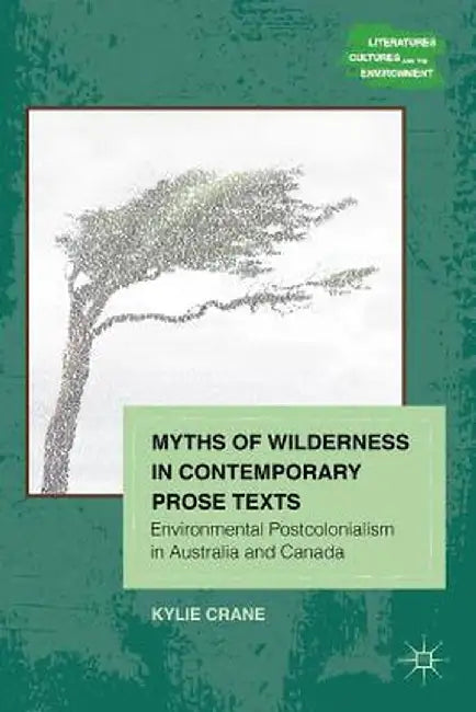 Myths of Wilderness in Contemporary Narratives: Environmental Postcolonialism in Australia and Canada by K. Crane