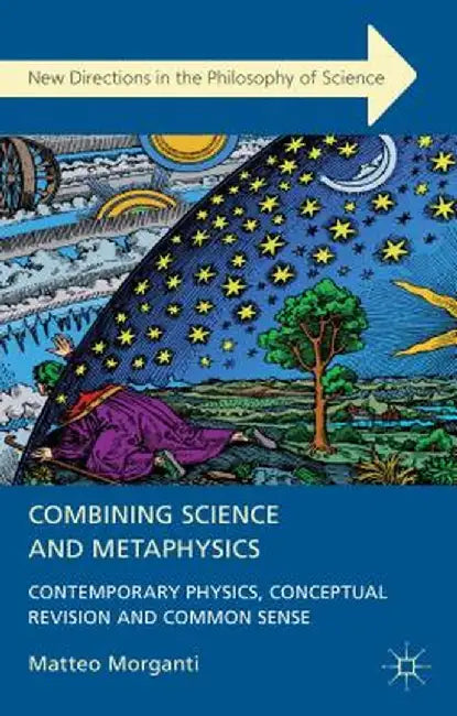 Combining Science and Metaphysics: Contemporary Physics, Conceptual Revision and Common Sense by M. Morganti