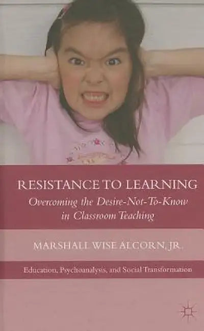 Resistance to Learning: Overcoming the Desire Not to Know in Classroom Teaching by M. Alcorn