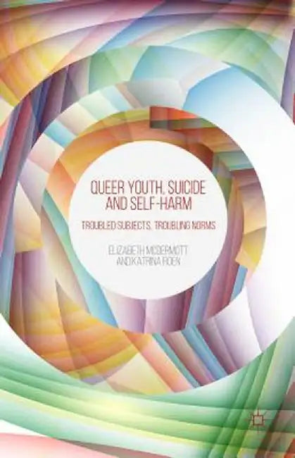 Queer Youth, Suicide and Self-Harm: Troubled Subjects, Troubling Norms by E. McDermott