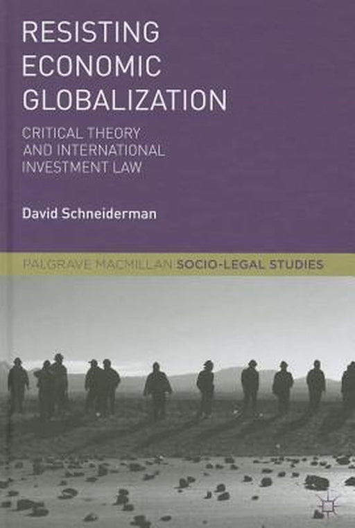 Resisting Economic Globalization: Critical Theory and International Investment Law by David Schneiderman