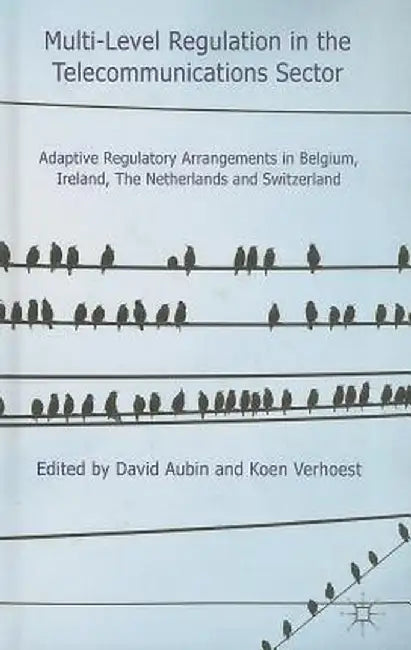 Multi-Level Regulation in the Telecommunications Sector: Adaptive Regulatory Arrangements in Belgium, Ireland, the Netherlands and Switzerland by D. Aubin
