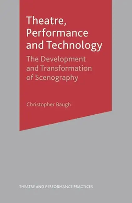 Theatre, Performance and Technology: The Development and Transformation of Scenography by Christopher Baugh
