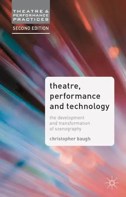 Theatre, Performance and Technology: The Development and Transformation of Scenography by Christopher Baugh