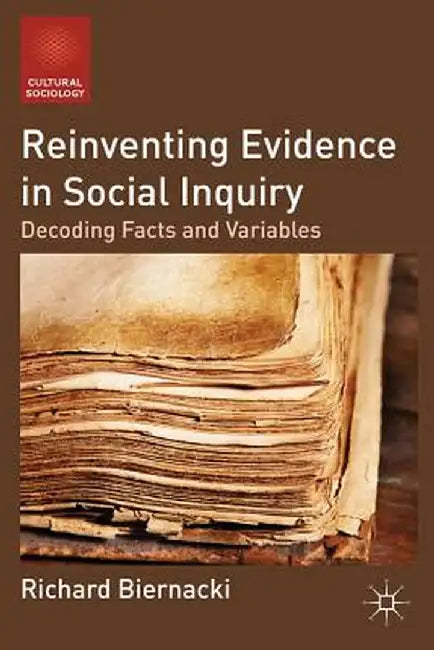 Reinventing Evidence in Social Inquiry: Decoding Facts and Variables by R. Biernacki
