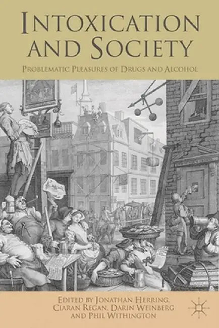 Intoxication and Society: Problematic Pleasures of Drugs and Alcohol by J. Herring