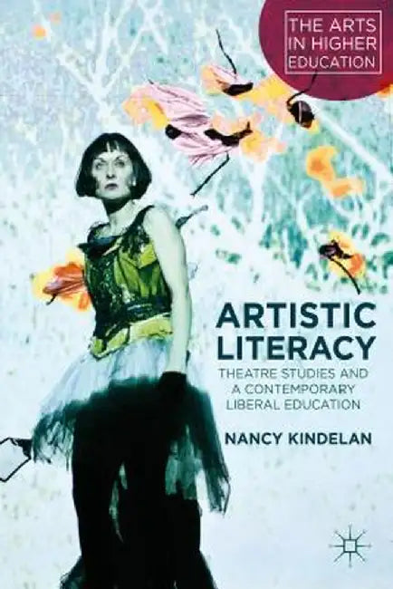 Artistic Literacy: Theatre Studies and a Contemporary Liberal Education by N. Kindelan