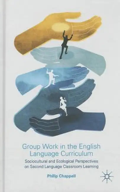 Group Work in the English Language Curriculum: Sociocultural and Ecological Perspectives on Second Language Classroom Learning by P. Chappell