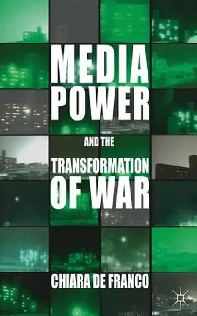 Media Power and the Transformation of War by Kenneth A. Loparo