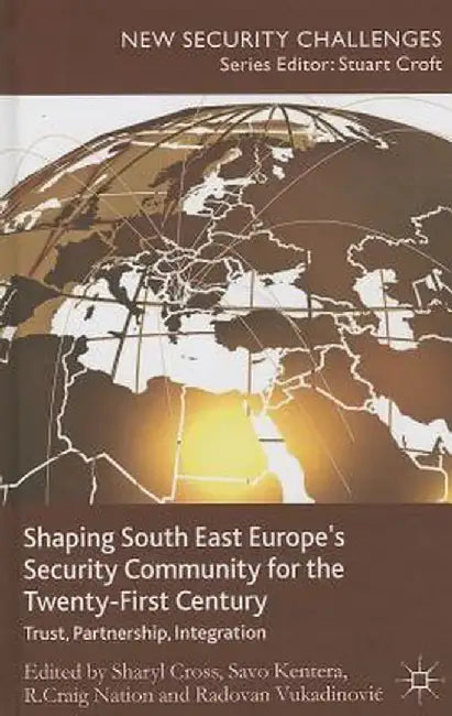 Shaping South East Europe's Security Community for the Twenty-First Century: Trust, Partnership, Integration by S. Cross