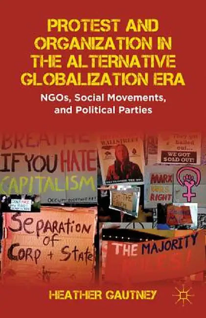 Protest and Organization in the Alternative Globalization Era: NGOs, Social Movements, and Political Parties by H. Gautney