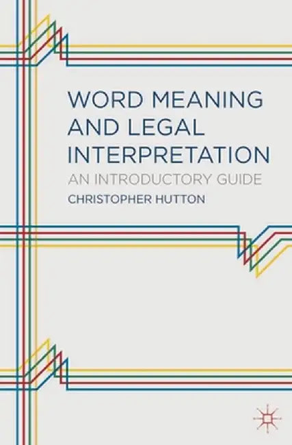 Word Meaning and Legal Interpretation: An Introductory Guide by Christopher Mark Hutton