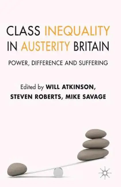 Class Inequality in Austerity Britain: Power, Difference and Suffering by W. Atkinson
