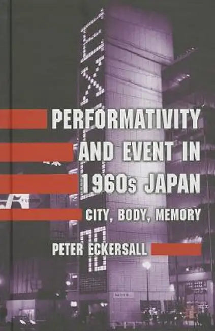 Performativity and Event in 1960s Japan: City, Body, Memory by P. Eckersall