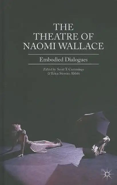 The Theatre of Naomi Wallace: Embodied Dialogues by Scott T. Cummings